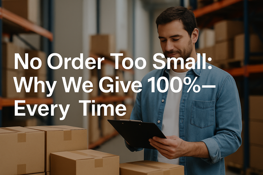 No Order Too Small: Why We Give 100%—Every Time